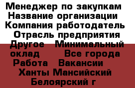 Менеджер по закупкам › Название организации ­ Компания-работодатель › Отрасль предприятия ­ Другое › Минимальный оклад ­ 1 - Все города Работа » Вакансии   . Ханты-Мансийский,Белоярский г.